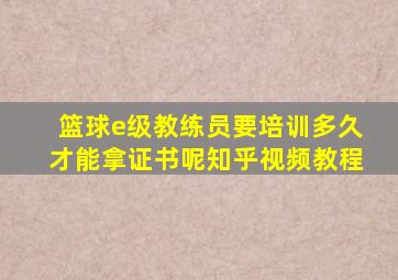 篮球e级教练员要培训多久才能拿证书呢知乎视频教程