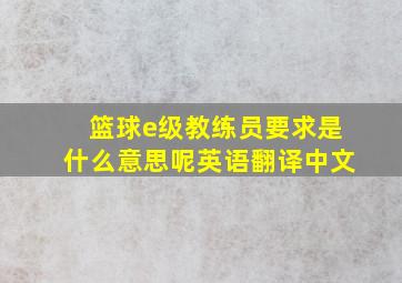 篮球e级教练员要求是什么意思呢英语翻译中文