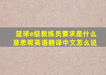 篮球e级教练员要求是什么意思呢英语翻译中文怎么说