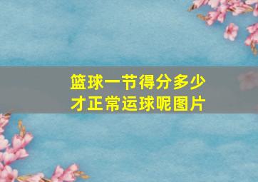 篮球一节得分多少才正常运球呢图片