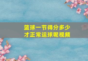 篮球一节得分多少才正常运球呢视频