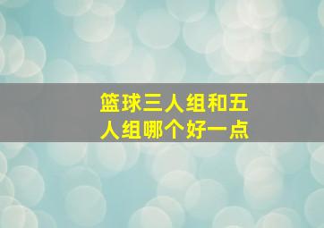 篮球三人组和五人组哪个好一点