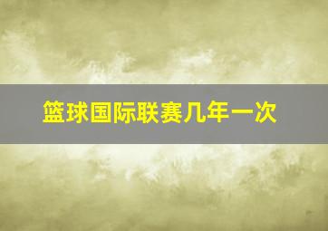 篮球国际联赛几年一次