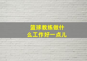 篮球教练做什么工作好一点儿