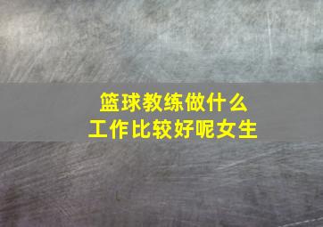 篮球教练做什么工作比较好呢女生