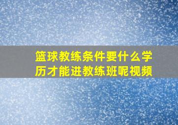 篮球教练条件要什么学历才能进教练班呢视频