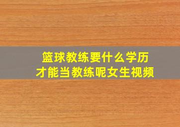 篮球教练要什么学历才能当教练呢女生视频