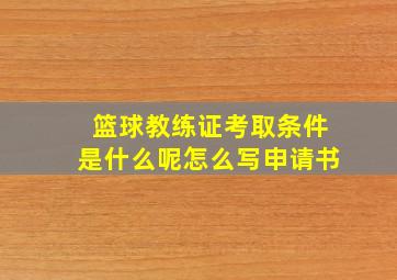 篮球教练证考取条件是什么呢怎么写申请书