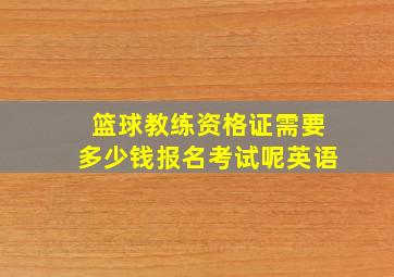 篮球教练资格证需要多少钱报名考试呢英语