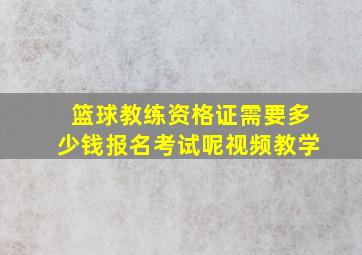 篮球教练资格证需要多少钱报名考试呢视频教学