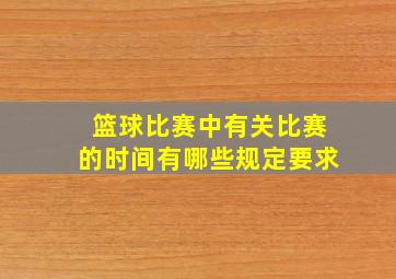 篮球比赛中有关比赛的时间有哪些规定要求