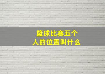 篮球比赛五个人的位置叫什么