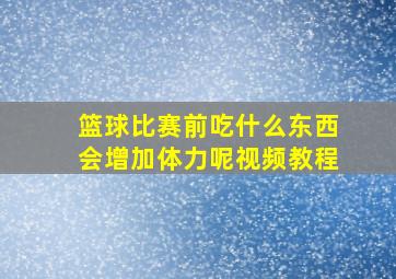 篮球比赛前吃什么东西会增加体力呢视频教程