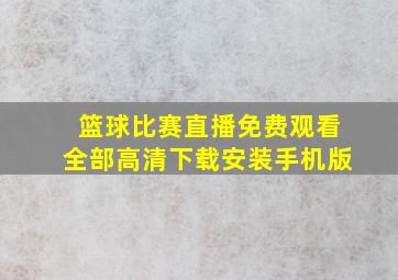 篮球比赛直播免费观看全部高清下载安装手机版