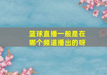 篮球直播一般是在哪个频道播出的呀