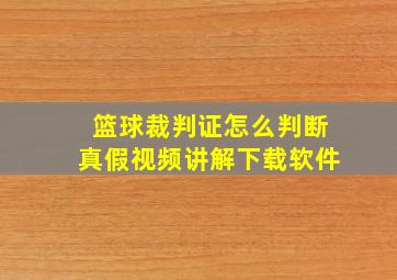 篮球裁判证怎么判断真假视频讲解下载软件