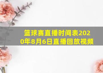 篮球赛直播时间表2020年8月6日直播回放视频