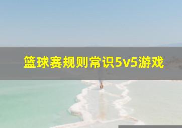 篮球赛规则常识5v5游戏