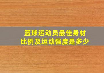 篮球运动员最佳身材比例及运动强度是多少