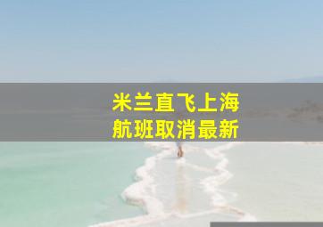 米兰直飞上海航班取消最新