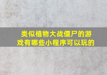 类似植物大战僵尸的游戏有哪些小程序可以玩的