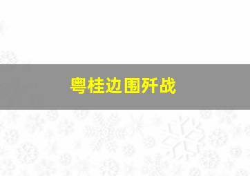 粤桂边围歼战