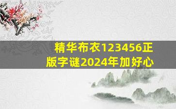 精华布衣123456正版字谜2024年加好心