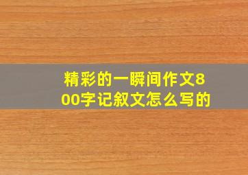 精彩的一瞬间作文800字记叙文怎么写的