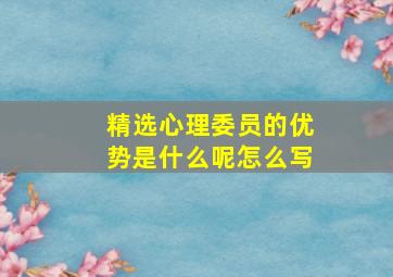 精选心理委员的优势是什么呢怎么写