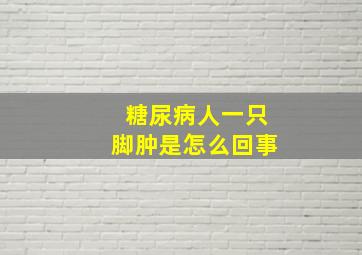 糖尿病人一只脚肿是怎么回事