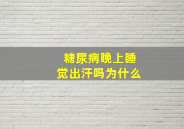 糖尿病晚上睡觉出汗吗为什么