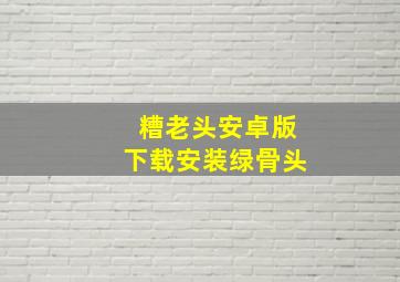 糟老头安卓版下载安装绿骨头