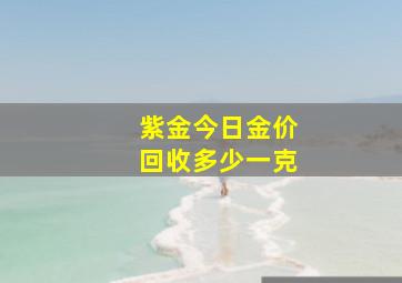 紫金今日金价回收多少一克