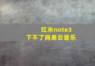 红米note3下不了网易云音乐