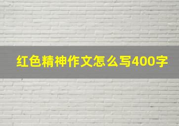 红色精神作文怎么写400字