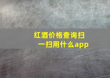 红酒价格查询扫一扫用什么app