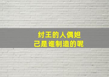 纣王的人偶妲己是谁制造的呢