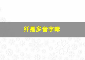 纤是多音字嘛