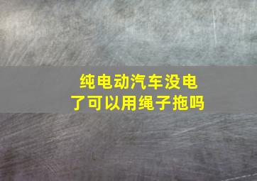 纯电动汽车没电了可以用绳子拖吗