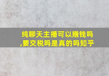 纯聊天主播可以赚钱吗,要交税吗是真的吗知乎