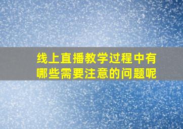 线上直播教学过程中有哪些需要注意的问题呢