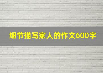 细节描写家人的作文600字