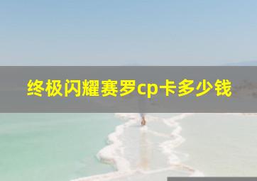 终极闪耀赛罗cp卡多少钱