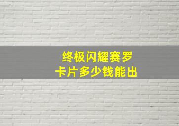 终极闪耀赛罗卡片多少钱能出