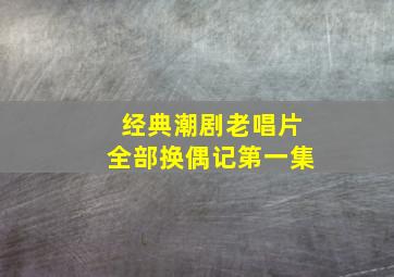 经典潮剧老唱片全部换偶记第一集