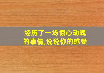 经历了一场惊心动魄的事情,说说你的感受