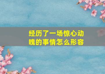 经历了一场惊心动魄的事情怎么形容