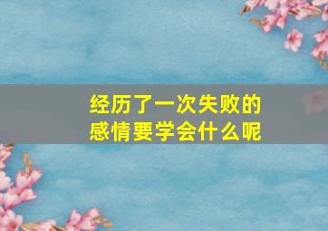 经历了一次失败的感情要学会什么呢