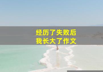 经历了失败后我长大了作文