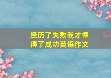 经历了失败我才懂得了成功英语作文